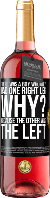 29,95 € Free Shipping | Rosé Wine ROSÉ Edition There was a boy who only had one right leg. Why? Because the other was the left Black Label. Customizable label Young wine Harvest 2025 Tempranillo