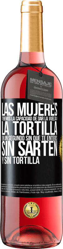 29,95 € Envío gratis | Vino Rosado Edición ROSÉ Las mujeres tenemos la capacidad de dar la vuelta a la tortilla en un segundo. Sin que te enteres, sin sartén y sin tortilla Etiqueta Negra. Etiqueta personalizable Vino joven Cosecha 2023 Tempranillo