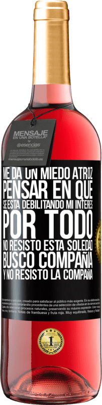 29,95 € Envío gratis | Vino Rosado Edición ROSÉ Me da un miedo atroz pensar en que se está debilitando mi interés por todo. No resisto esta soledad. Busco compañía y no Etiqueta Negra. Etiqueta personalizable Vino joven Cosecha 2025 Tempranillo