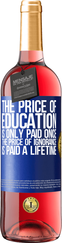 29,95 € Free Shipping | Rosé Wine ROSÉ Edition The price of education is only paid once. The price of ignorance is paid a lifetime Blue Label. Customizable label Young wine Harvest 2024 Tempranillo