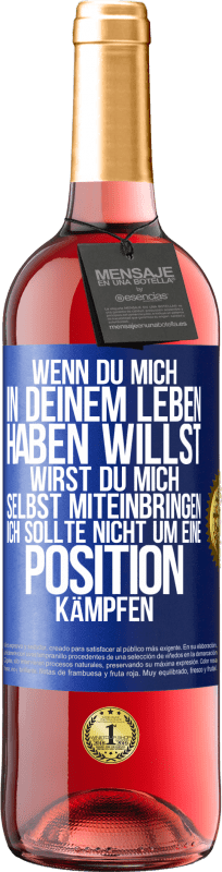 29,95 € Kostenloser Versand | Roséwein ROSÉ Ausgabe Wenn du mich in deinem Leben haben willst, wirst du mich selbst miteinbringen. Ich sollte nicht um eine Position kämpfen Blaue Markierung. Anpassbares Etikett Junger Wein Ernte 2024 Tempranillo