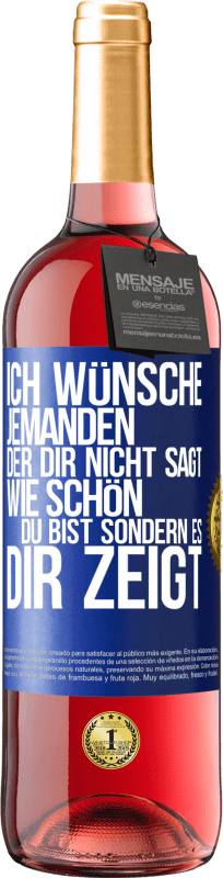 29,95 € Kostenloser Versand | Roséwein ROSÉ Ausgabe Ich wünsche jemanden, der dir nicht sagt, wie schön du bist, sondern es dir zeigt Blaue Markierung. Anpassbares Etikett Junger Wein Ernte 2024 Tempranillo