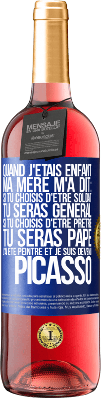 29,95 € Envoi gratuit | Vin rosé Édition ROSÉ Quand j'étais enfant, ma mère m'a dit: si tu choisis d'être soldat tu seras général. Si tu choisis d'être prêtre tu seras Pape. Étiquette Bleue. Étiquette personnalisable Vin jeune Récolte 2024 Tempranillo