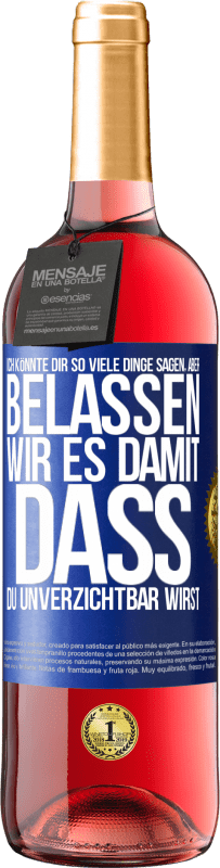 29,95 € Kostenloser Versand | Roséwein ROSÉ Ausgabe Ich könnte dir so viele Dinge sagen, aber belassen wir es damit, dass du unverzichtbar wirst Blaue Markierung. Anpassbares Etikett Junger Wein Ernte 2023 Tempranillo