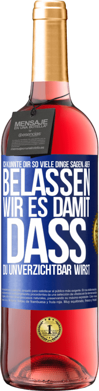 29,95 € Kostenloser Versand | Roséwein ROSÉ Ausgabe Ich könnte dir so viele Dinge sagen, aber belassen wir es damit, dass du unverzichtbar wirst Blaue Markierung. Anpassbares Etikett Junger Wein Ernte 2024 Tempranillo