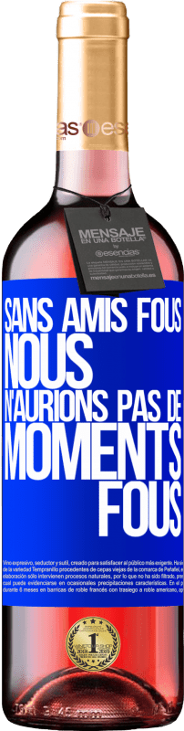 29,95 € Envoi gratuit | Vin rosé Édition ROSÉ Sans amis fous, nous n'aurions pas de moments fous Étiquette Bleue. Étiquette personnalisable Vin jeune Récolte 2025 Tempranillo