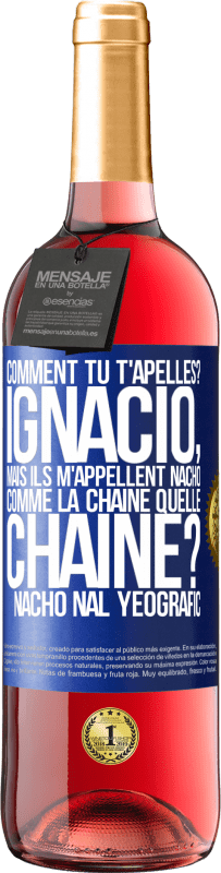 29,95 € Envoi gratuit | Vin rosé Édition ROSÉ Comment tu t'apelles? Ignacio, mais ils m'appellent Nacho. Comme la chaîne. Quelle chaîne? Nacho nal yeografic Étiquette Bleue. Étiquette personnalisable Vin jeune Récolte 2023 Tempranillo