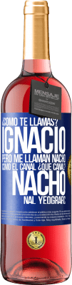 29,95 € Envío gratis | Vino Rosado Edición ROSÉ ¿Cómo te llamas? Ignacio, pero me llaman Nacho. Como el canal. ¿Qué canal? Nacho nal yeografic Etiqueta Azul. Etiqueta personalizable Vino joven Cosecha 2025 Tempranillo