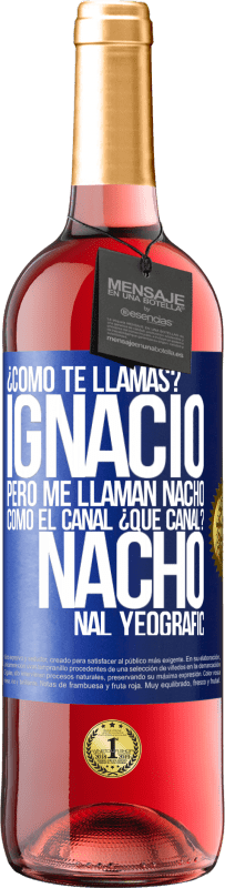 29,95 € Envío gratis | Vino Rosado Edición ROSÉ ¿Cómo te llamas? Ignacio, pero me llaman Nacho. Como el canal. ¿Qué canal? Nacho nal yeografic Etiqueta Azul. Etiqueta personalizable Vino joven Cosecha 2023 Tempranillo