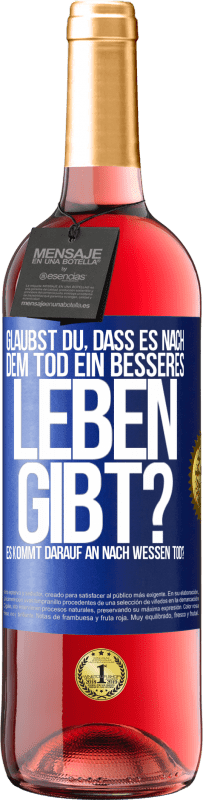 29,95 € Kostenloser Versand | Roséwein ROSÉ Ausgabe Glaubst du, dass es nach dem Tod ein besseres Leben gibt? Es kommt darauf an. Nach wessen Tod? Blaue Markierung. Anpassbares Etikett Junger Wein Ernte 2023 Tempranillo