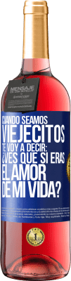 29,95 € Envío gratis | Vino Rosado Edición ROSÉ Cuando seamos viejecitos te voy a decir: ¿Ves que sí eras el amor de mi vida? Etiqueta Azul. Etiqueta personalizable Vino joven Cosecha 2024 Tempranillo