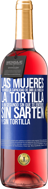 29,95 € Envío gratis | Vino Rosado Edición ROSÉ Las mujeres tenemos la capacidad de dar la vuelta a la tortilla en un segundo. Sin que te enteres, sin sartén y sin tortilla Etiqueta Azul. Etiqueta personalizable Vino joven Cosecha 2023 Tempranillo