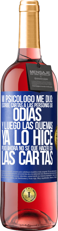 29,95 € Envío gratis | Vino Rosado Edición ROSÉ Mi psicólogo me dijo: escribe cartas a las personas que odias y luego las quemas. Ya lo hice, pero ahora no sé qué hacer con Etiqueta Azul. Etiqueta personalizable Vino joven Cosecha 2023 Tempranillo