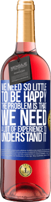 29,95 € Free Shipping | Rosé Wine ROSÉ Edition We need so little to be happy ... The problem is that we need a lot of experience to understand it Blue Label. Customizable label Young wine Harvest 2025 Tempranillo
