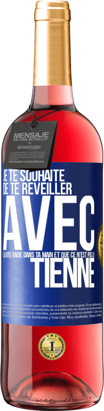 29,95 € Envoi gratuit | Vin rosé Édition ROSÉ Je te souhaite de te réveiller avec la bite raide dans ta main et que ce n'est pas la tienne Étiquette Bleue. Étiquette personnalisable Vin jeune Récolte 2023 Tempranillo