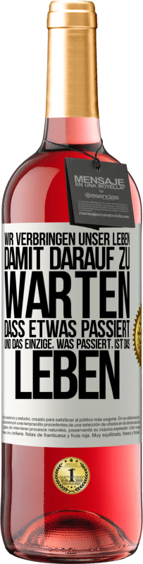 29,95 € Kostenloser Versand | Roséwein ROSÉ Ausgabe Wir verbringen unser Leben damit, darauf zu warten, dass etwas passiert, und das Einzige, was passiert, ist das Leben Weißes Etikett. Anpassbares Etikett Junger Wein Ernte 2024 Tempranillo