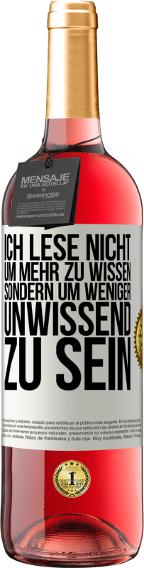 29,95 € Kostenloser Versand | Roséwein ROSÉ Ausgabe Ich lese nicht, um mehr zu wissen, sondern um weniger unwissend zu sein Weißes Etikett. Anpassbares Etikett Junger Wein Ernte 2024 Tempranillo