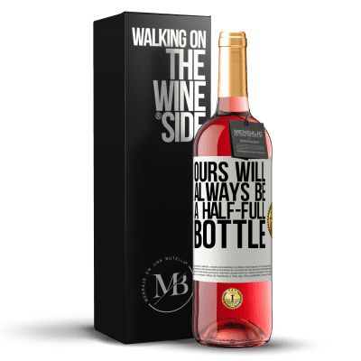 «Ours will always be a half-full bottle» ROSÉ Edition