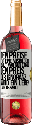 29,95 € Kostenloser Versand | Roséwein ROSÉ Ausgabe Den Preise für eine Ausbildung zahlt man nur einmal. Den Preis der Ignoranz wird ein Leben lang gezahlt Weißes Etikett. Anpassbares Etikett Junger Wein Ernte 2023 Tempranillo