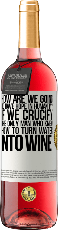 29,95 € Free Shipping | Rosé Wine ROSÉ Edition how are we going to have hope in humanity? If we crucify the only man who knew how to turn water into wine White Label. Customizable label Young wine Harvest 2024 Tempranillo