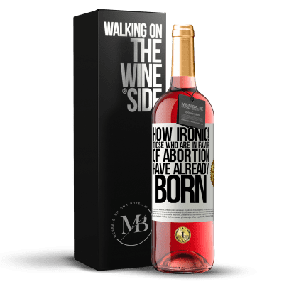 «How ironic! Those who are in favor of abortion are already born» ROSÉ Edition