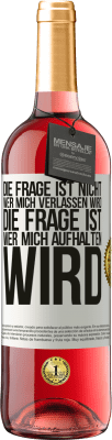 29,95 € Kostenloser Versand | Roséwein ROSÉ Ausgabe Die Frage ist nicht, wer mich verlassen wird. Die Frage ist, wer mich aufhalten wird Weißes Etikett. Anpassbares Etikett Junger Wein Ernte 2023 Tempranillo