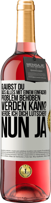 29,95 € Kostenloser Versand | Roséwein ROSÉ Ausgabe Glaubst du, dass alles mit einem einfachen Problem behoben werden kann? Werde ich dich lutschen? ... Nun ja Weißes Etikett. Anpassbares Etikett Junger Wein Ernte 2023 Tempranillo