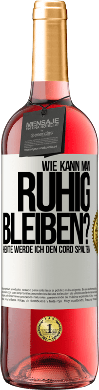 29,95 € Kostenloser Versand | Roséwein ROSÉ Ausgabe Wie kann man ruhig bleiben? Heute werde ich den Cord spalten Weißes Etikett. Anpassbares Etikett Junger Wein Ernte 2024 Tempranillo