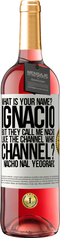 29,95 € Free Shipping | Rosé Wine ROSÉ Edition What is your name? Ignacio, but they call me Nacho. Like the canal. What channel? Nacho nal yeografic White Label. Customizable label Young wine Harvest 2023 Tempranillo