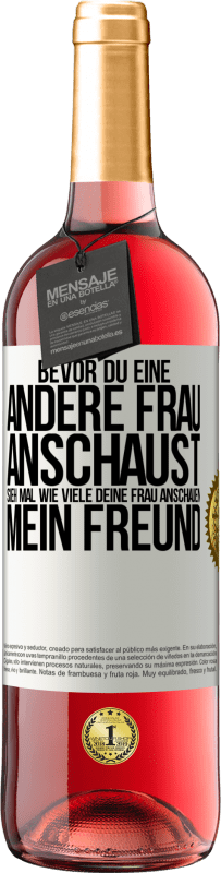 29,95 € Kostenloser Versand | Roséwein ROSÉ Ausgabe Bevor du eine andere Frau anschaust, sieh mal wie viele deine Frau anschauen, mein Freund Weißes Etikett. Anpassbares Etikett Junger Wein Ernte 2024 Tempranillo