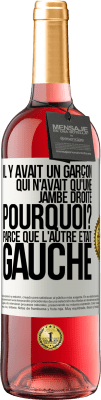 29,95 € Envoi gratuit | Vin rosé Édition ROSÉ Il y avait un garçon qui n'avait qu'une jambe droite. Pourquoi? Parce que l'autre était gauche Étiquette Blanche. Étiquette personnalisable Vin jeune Récolte 2023 Tempranillo