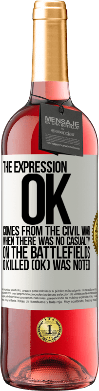 29,95 € Free Shipping | Rosé Wine ROSÉ Edition The expression OK comes from the Civil War, when there was no casualty on the battlefields, 0 Killed (OK) was noted White Label. Customizable label Young wine Harvest 2024 Tempranillo