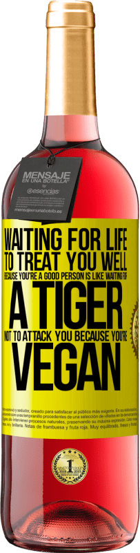29,95 € Free Shipping | Rosé Wine ROSÉ Edition Waiting for life to treat you well because you're a good person is like waiting for a tiger not to attack you because you're Yellow Label. Customizable label Young wine Harvest 2023 Tempranillo