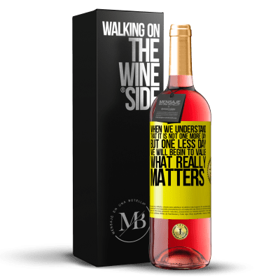 «When we understand that it is not one more day but one less day, we will begin to value what really matters» ROSÉ Edition