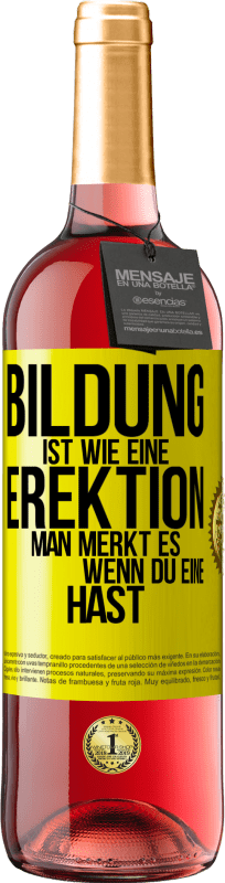 29,95 € Kostenloser Versand | Roséwein ROSÉ Ausgabe Bildung ist wie eine Erektion. Man merkt es, wenn du eine hast. Gelbes Etikett. Anpassbares Etikett Junger Wein Ernte 2024 Tempranillo