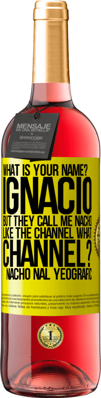 29,95 € Free Shipping | Rosé Wine ROSÉ Edition What is your name? Ignacio, but they call me Nacho. Like the canal. What channel? Nacho nal yeografic Yellow Label. Customizable label Young wine Harvest 2023 Tempranillo