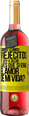 29,95 € Envío gratis | Vino Rosado Edición ROSÉ Cuando seamos viejecitos te voy a decir: ¿Ves que sí eras el amor de mi vida? Etiqueta Amarilla. Etiqueta personalizable Vino joven Cosecha 2025 Tempranillo