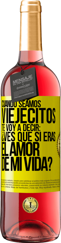 29,95 € Envío gratis | Vino Rosado Edición ROSÉ Cuando seamos viejecitos te voy a decir: ¿Ves que sí eras el amor de mi vida? Etiqueta Amarilla. Etiqueta personalizable Vino joven Cosecha 2023 Tempranillo