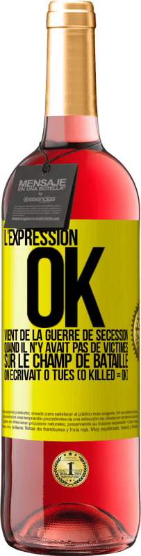 29,95 € Envoi gratuit | Vin rosé Édition ROSÉ L'expression OK vient de la Guerre de Sécession, quand il n'y avait pas de victimes sur le champ de bataille on écrivait 0 tués Étiquette Jaune. Étiquette personnalisable Vin jeune Récolte 2023 Tempranillo