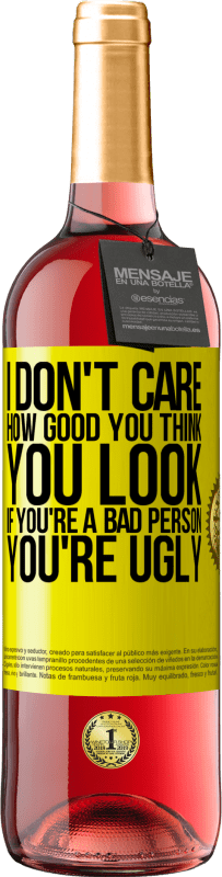 29,95 € Free Shipping | Rosé Wine ROSÉ Edition I don't care how good you think you look, if you're a bad person ... you're ugly Yellow Label. Customizable label Young wine Harvest 2023 Tempranillo