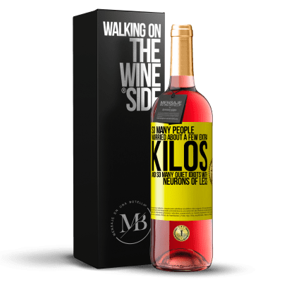 «So many people worried about a few extra kilos and so many quiet idiots with neurons of less» ROSÉ Edition