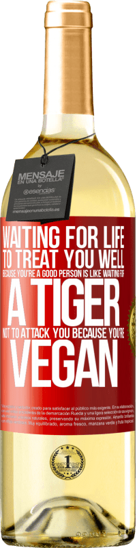 29,95 € Free Shipping | White Wine WHITE Edition Waiting for life to treat you well because you're a good person is like waiting for a tiger not to attack you because you're Red Label. Customizable label Young wine Harvest 2023 Verdejo