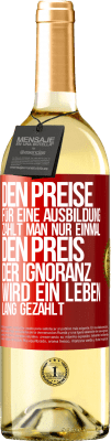 29,95 € Kostenloser Versand | Weißwein WHITE Ausgabe Den Preise für eine Ausbildung zahlt man nur einmal. Den Preis der Ignoranz wird ein Leben lang gezahlt Rote Markierung. Anpassbares Etikett Junger Wein Ernte 2025 Verdejo