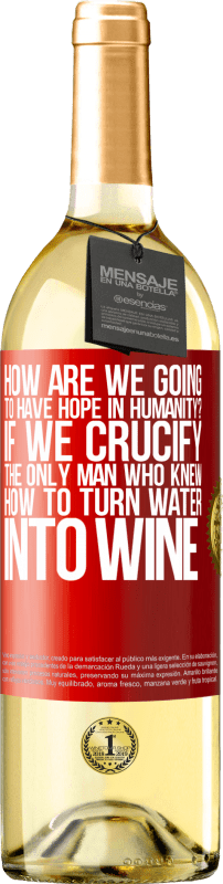 29,95 € Free Shipping | White Wine WHITE Edition how are we going to have hope in humanity? If we crucify the only man who knew how to turn water into wine Red Label. Customizable label Young wine Harvest 2024 Verdejo