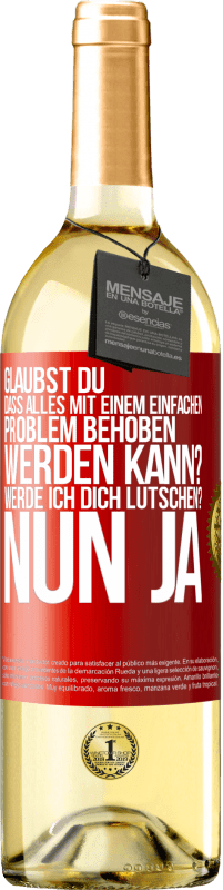 29,95 € Kostenloser Versand | Weißwein WHITE Ausgabe Glaubst du, dass alles mit einem einfachen Problem behoben werden kann? Werde ich dich lutschen? ... Nun ja Rote Markierung. Anpassbares Etikett Junger Wein Ernte 2023 Verdejo