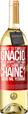 29,95 € Envoi gratuit | Vin blanc Édition WHITE Comment tu t'apelles? Ignacio, mais ils m'appellent Nacho. Comme la chaîne. Quelle chaîne? Nacho nal yeografic Étiquette Rouge. Étiquette personnalisable Vin jeune Récolte 2023 Verdejo