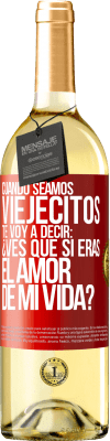 29,95 € Envío gratis | Vino Blanco Edición WHITE Cuando seamos viejecitos te voy a decir: ¿Ves que sí eras el amor de mi vida? Etiqueta Roja. Etiqueta personalizable Vino joven Cosecha 2025 Verdejo