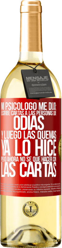 29,95 € Envío gratis | Vino Blanco Edición WHITE Mi psicólogo me dijo: escribe cartas a las personas que odias y luego las quemas. Ya lo hice, pero ahora no sé qué hacer con Etiqueta Roja. Etiqueta personalizable Vino joven Cosecha 2024 Verdejo