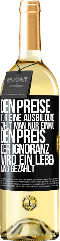 29,95 € Kostenloser Versand | Weißwein WHITE Ausgabe Den Preise für eine Ausbildung zahlt man nur einmal. Den Preis der Ignoranz wird ein Leben lang gezahlt Schwarzes Etikett. Anpassbares Etikett Junger Wein Ernte 2024 Verdejo