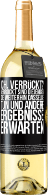 29,95 € Kostenloser Versand | Weißwein WHITE Ausgabe Ich, verrückt? Verrückt sind diejenigen, die weiterhin dasselbe tun und andere Ergebnisse erwarten Schwarzes Etikett. Anpassbares Etikett Junger Wein Ernte 2023 Verdejo